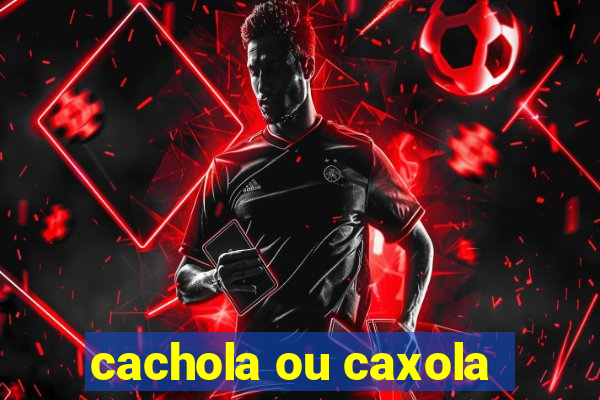 cachola ou caxola